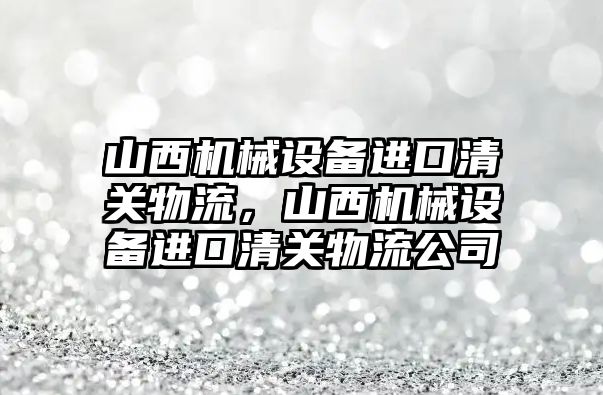 山西機械設備進口清關(guān)物流，山西機械設備進口清關(guān)物流公司