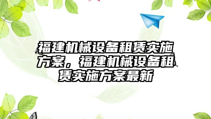 福建機械設(shè)備租賃實施方案，福建機械設(shè)備租賃實施方案最新