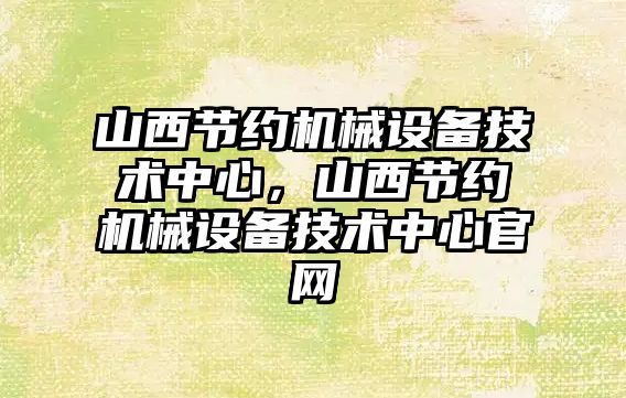 山西節約機械設備技術中心，山西節約機械設備技術中心官網