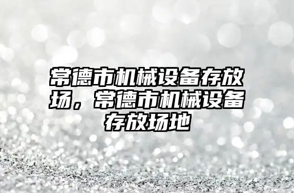 常德市機械設(shè)備存放場，常德市機械設(shè)備存放場地