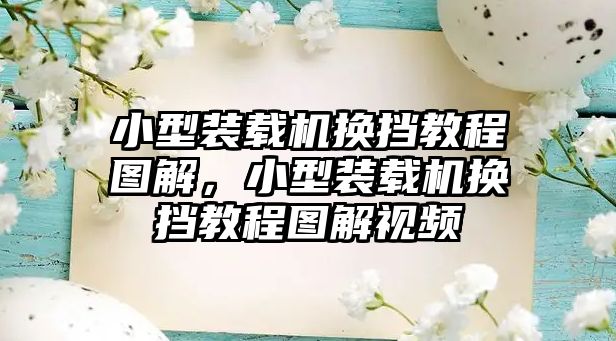 小型裝載機(jī)換擋教程圖解，小型裝載機(jī)換擋教程圖解視頻