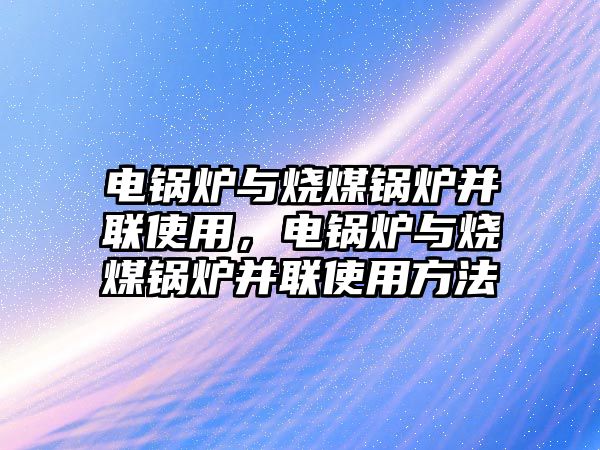 電鍋爐與燒煤鍋爐并聯使用，電鍋爐與燒煤鍋爐并聯使用方法