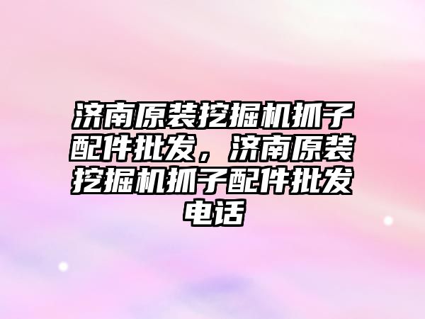 濟南原裝挖掘機抓子配件批發，濟南原裝挖掘機抓子配件批發電話