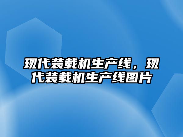 現代裝載機生產線，現代裝載機生產線圖片