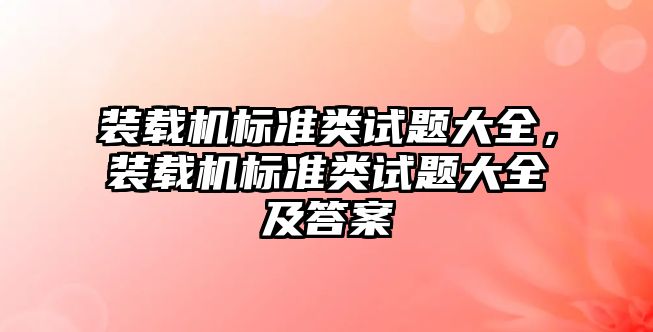 裝載機標準類試題大全，裝載機標準類試題大全及答案