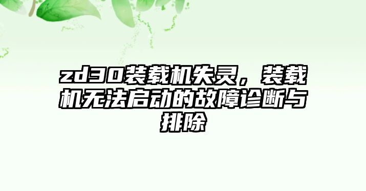 zd30裝載機失靈，裝載機無法啟動的故障診斷與排除