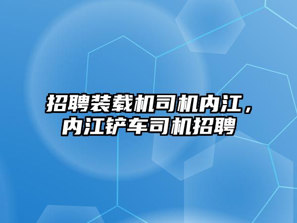 招聘裝載機司機內江，內江鏟車司機招聘