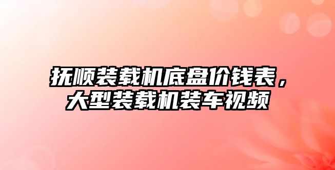 撫順裝載機底盤價錢表，大型裝載機裝車視頻