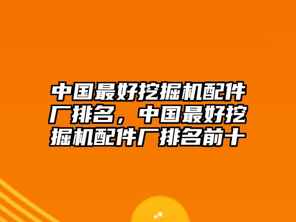 中國(guó)最好挖掘機(jī)配件廠排名，中國(guó)最好挖掘機(jī)配件廠排名前十