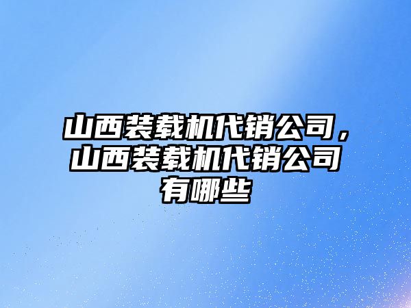 山西裝載機代銷公司，山西裝載機代銷公司有哪些