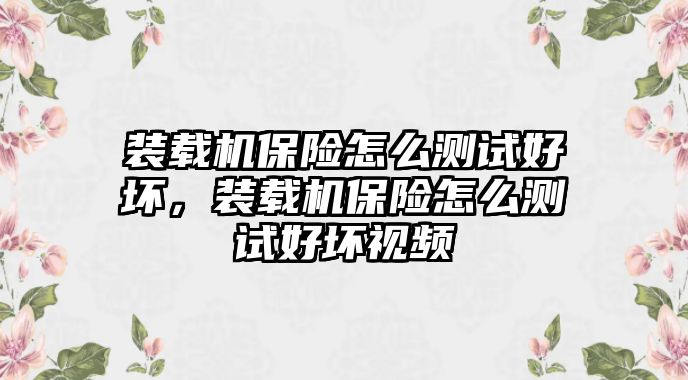 裝載機保險怎么測試好壞，裝載機保險怎么測試好壞視頻