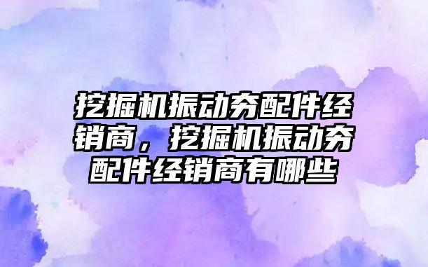 挖掘機振動夯配件經(jīng)銷商，挖掘機振動夯配件經(jīng)銷商有哪些