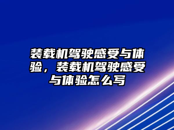 裝載機駕駛感受與體驗，裝載機駕駛感受與體驗怎么寫