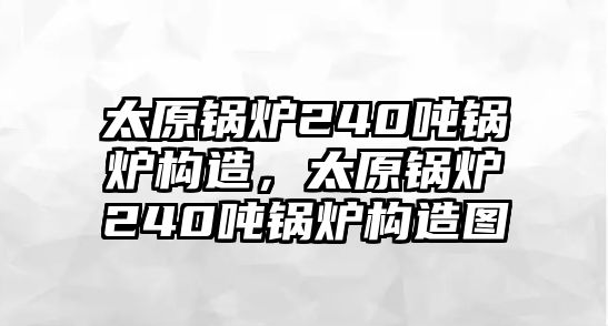 太原鍋爐240噸鍋爐構(gòu)造，太原鍋爐240噸鍋爐構(gòu)造圖