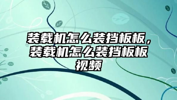 裝載機怎么裝擋板板，裝載機怎么裝擋板板視頻