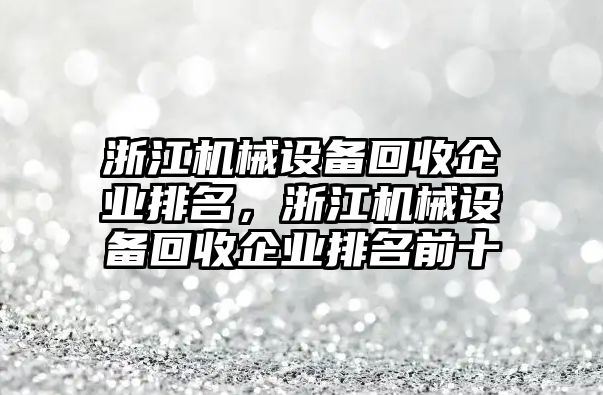 浙江機(jī)械設(shè)備回收企業(yè)排名，浙江機(jī)械設(shè)備回收企業(yè)排名前十