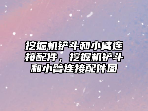 挖掘機鏟斗和小臂連接配件，挖掘機鏟斗和小臂連接配件圖