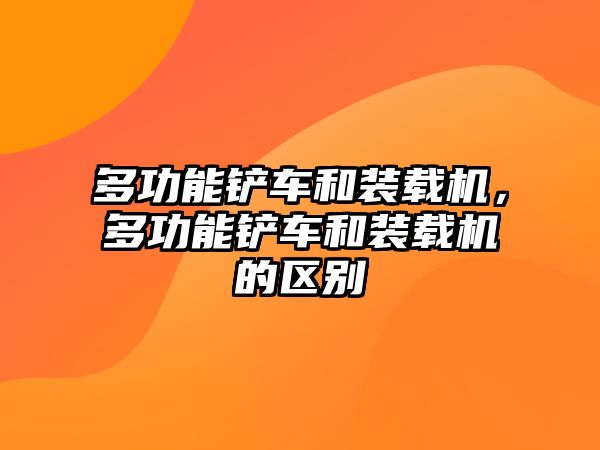 多功能鏟車和裝載機，多功能鏟車和裝載機的區別