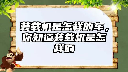 裝載機是怎樣的車，你知道裝載機是怎樣的