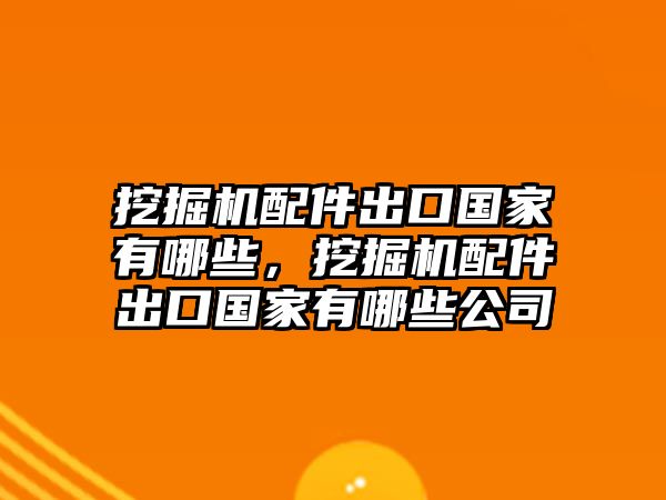 挖掘機(jī)配件出口國(guó)家有哪些，挖掘機(jī)配件出口國(guó)家有哪些公司