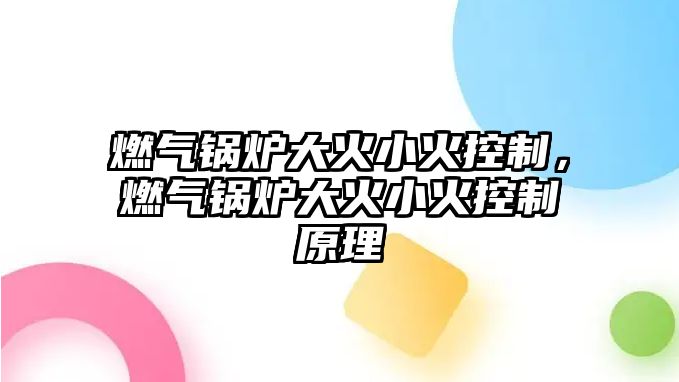 燃氣鍋爐大火小火控制，燃氣鍋爐大火小火控制原理