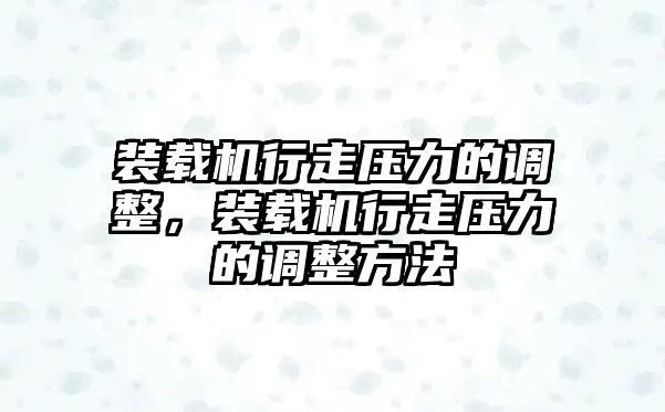 裝載機行走壓力的調整，裝載機行走壓力的調整方法