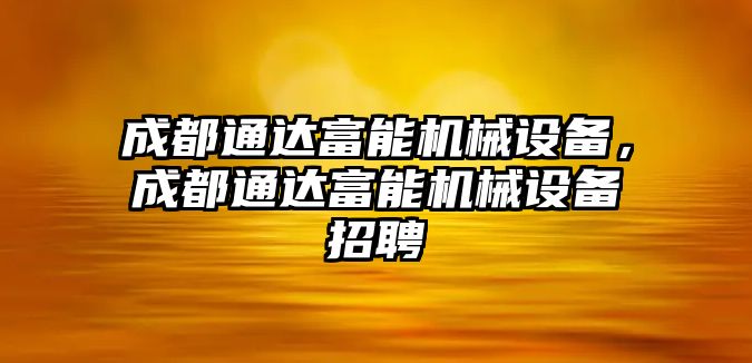 成都通達(dá)富能機(jī)械設(shè)備，成都通達(dá)富能機(jī)械設(shè)備招聘