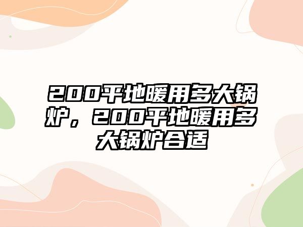 200平地暖用多大鍋爐，200平地暖用多大鍋爐合適