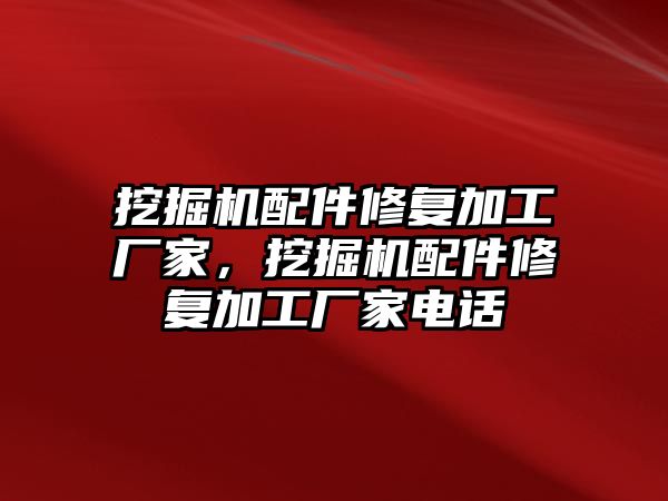 挖掘機配件修復(fù)加工廠家，挖掘機配件修復(fù)加工廠家電話