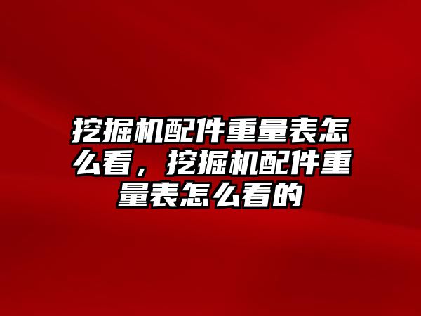 挖掘機配件重量表怎么看，挖掘機配件重量表怎么看的