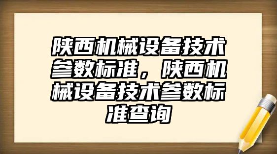 陜西機械設備技術參數(shù)標準，陜西機械設備技術參數(shù)標準查詢