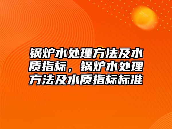 鍋爐水處理方法及水質(zhì)指標，鍋爐水處理方法及水質(zhì)指標標準