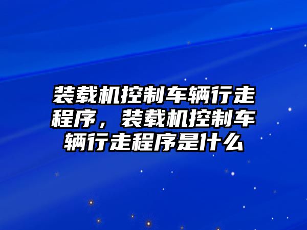 裝載機控制車輛行走程序，裝載機控制車輛行走程序是什么