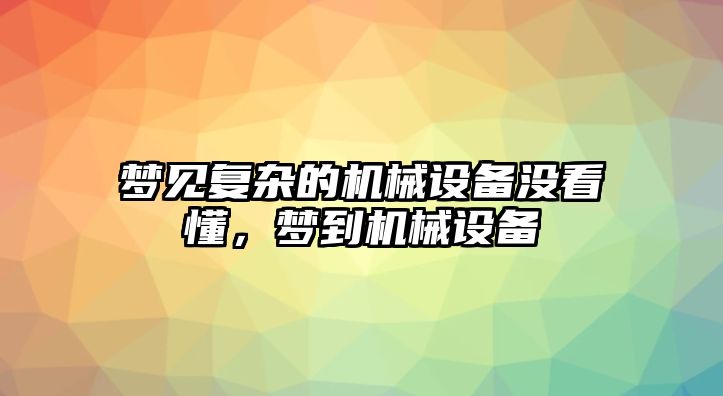 夢見復雜的機械設備沒看懂，夢到機械設備