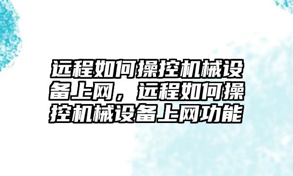 遠程如何操控機械設備上網，遠程如何操控機械設備上網功能