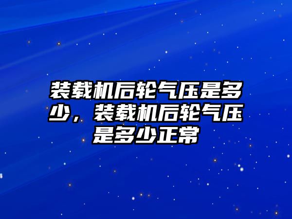 裝載機(jī)后輪氣壓是多少，裝載機(jī)后輪氣壓是多少正常