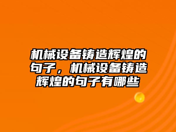 機械設備鑄造輝煌的句子，機械設備鑄造輝煌的句子有哪些