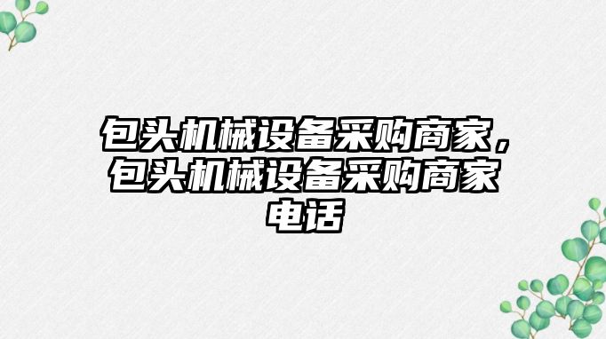 包頭機械設(shè)備采購商家，包頭機械設(shè)備采購商家電話