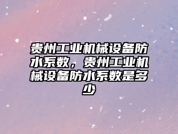 貴州工業機械設備防水系數，貴州工業機械設備防水系數是多少