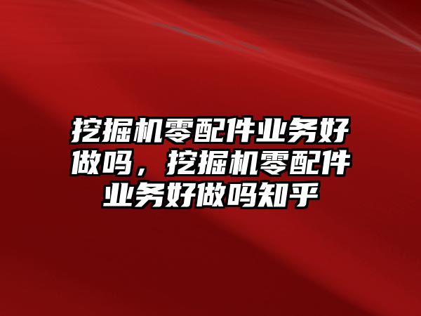 挖掘機零配件業務好做嗎，挖掘機零配件業務好做嗎知乎