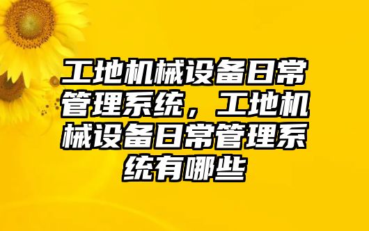 工地機械設備日常管理系統，工地機械設備日常管理系統有哪些