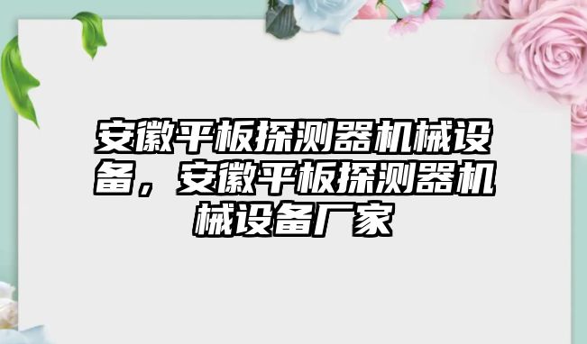 安徽平板探測(cè)器機(jī)械設(shè)備，安徽平板探測(cè)器機(jī)械設(shè)備廠家