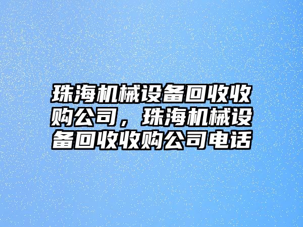 珠海機(jī)械設(shè)備回收收購(gòu)公司，珠海機(jī)械設(shè)備回收收購(gòu)公司電話(huà)