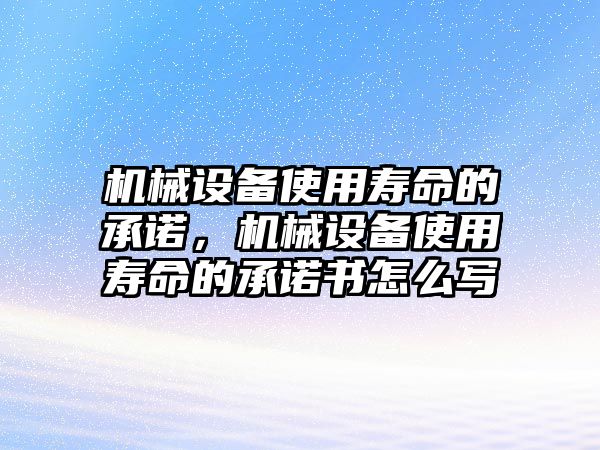 機械設(shè)備使用壽命的承諾，機械設(shè)備使用壽命的承諾書怎么寫