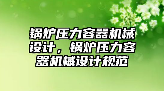 鍋爐壓力容器機械設(shè)計，鍋爐壓力容器機械設(shè)計規(guī)范