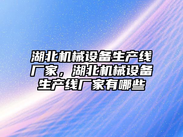 湖北機械設備生產線廠家，湖北機械設備生產線廠家有哪些