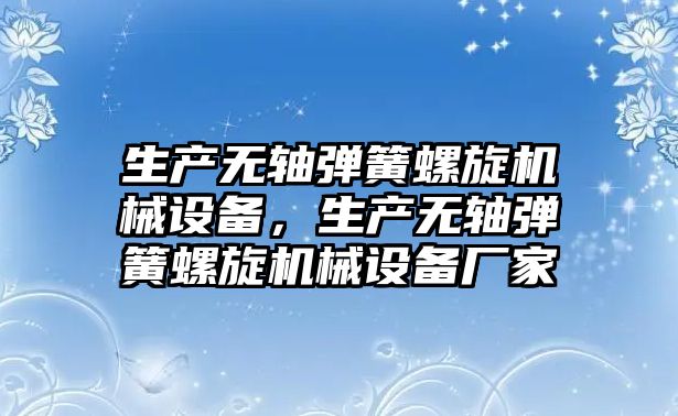 生產無軸彈簧螺旋機械設備，生產無軸彈簧螺旋機械設備廠家