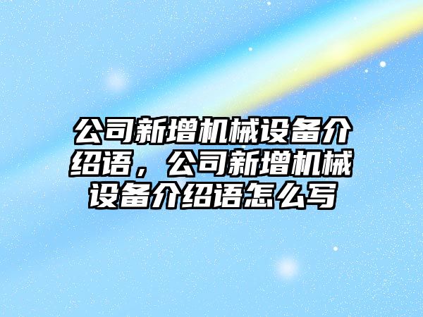 公司新增機(jī)械設(shè)備介紹語，公司新增機(jī)械設(shè)備介紹語怎么寫