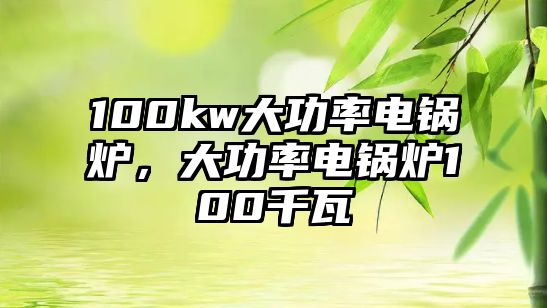 100kw大功率電鍋爐，大功率電鍋爐100千瓦