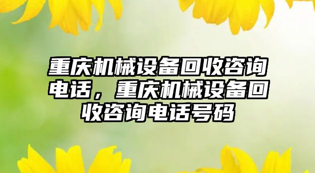 重慶機械設備回收咨詢電話，重慶機械設備回收咨詢電話號碼